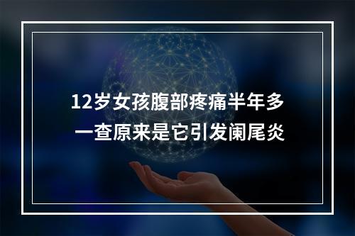 12岁女孩腹部疼痛半年多 一查原来是它引发阑尾炎