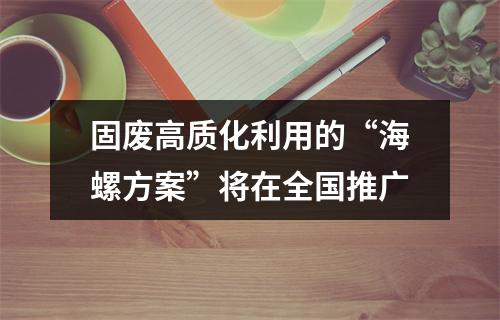 固废高质化利用的“海螺方案”将在全国推广