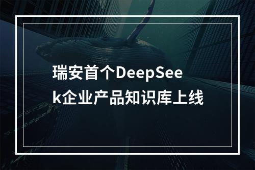 瑞安首个DeepSeek企业产品知识库上线