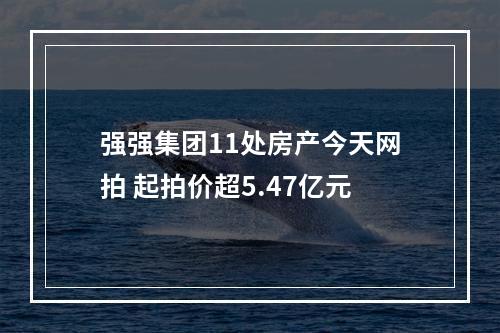 强强集团11处房产今天网拍 起拍价超5.47亿元