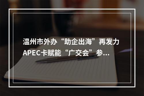 温州市外办“助企出海”再发力 APEC卡赋能“广交会”参展企业走出去