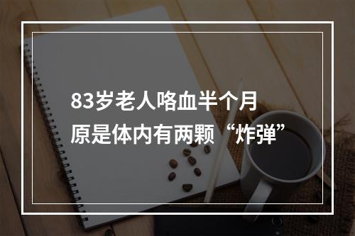 83岁老人咯血半个月 原是体内有两颗“炸弹”