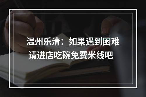 温州乐清：如果遇到困难 请进店吃碗免费米线吧