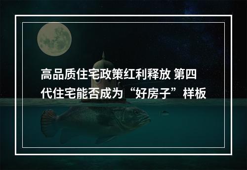 高品质住宅政策红利释放 第四代住宅能否成为“好房子”样板