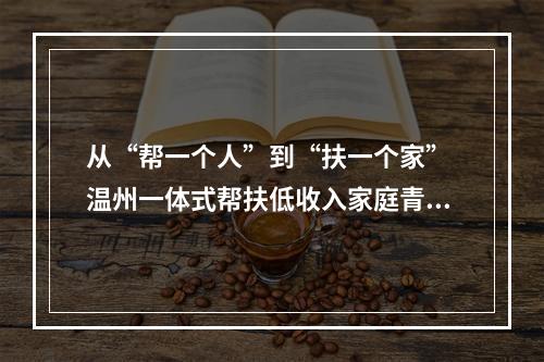 从“帮一个人”到“扶一个家” 温州一体式帮扶低收入家庭青少年
