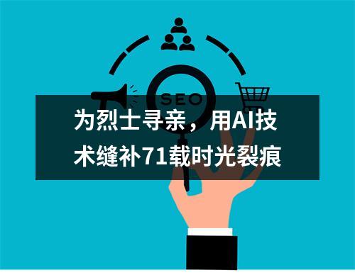 为烈士寻亲，用AI技术缝补71载时光裂痕