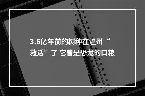 3.6亿年前的树种在温州“救活”了 它曾是恐龙的口粮
