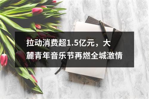 拉动消费超1.5亿元，大麓青年音乐节再燃全城激情