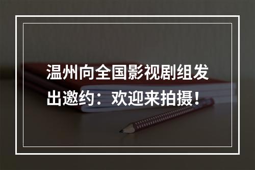 温州向全国影视剧组发出邀约：欢迎来拍摄！