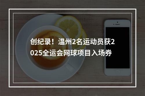 创纪录！温州2名运动员获2025全运会网球项目入场券