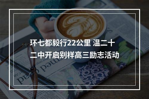 环七都毅行22公里 温二十二中开启别样高三励志活动
