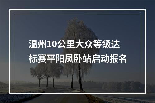 温州10公里大众等级达标赛平阳凤卧站启动报名
