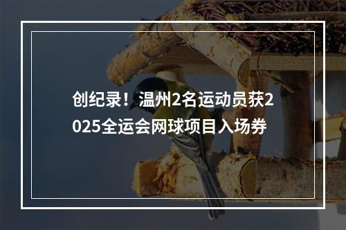 创纪录！温州2名运动员获2025全运会网球项目入场券
