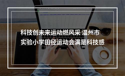 科技创未来运动燃风采 温州市实验小学田径运动会满是科技感