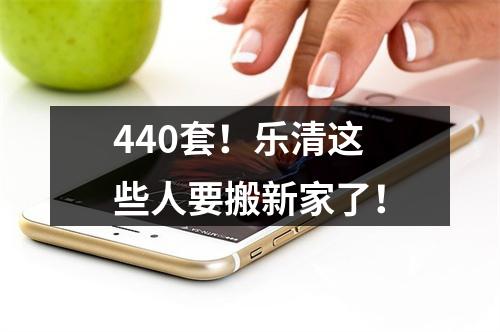 440套！乐清这些人要搬新家了！