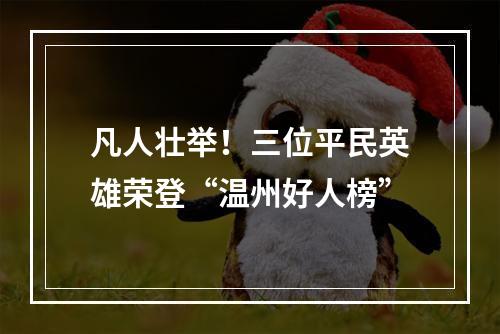 凡人壮举！三位平民英雄荣登“温州好人榜”