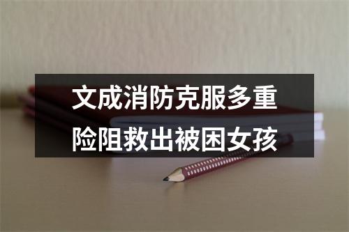 文成消防克服多重险阻救出被困女孩