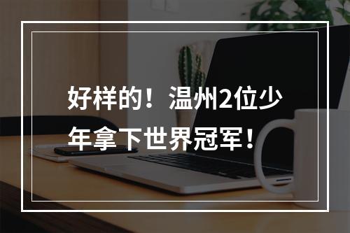 好样的！温州2位少年拿下世界冠军！