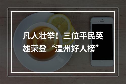 凡人壮举！三位平民英雄荣登“温州好人榜”