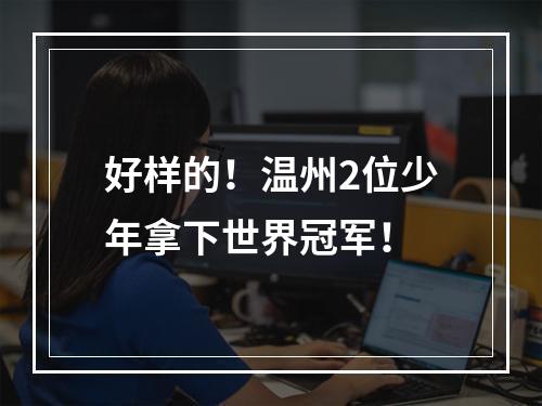好样的！温州2位少年拿下世界冠军！