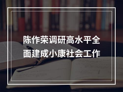 陈作荣调研高水平全面建成小康社会工作