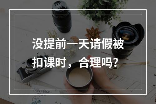 没提前一天请假被扣课时，合理吗？