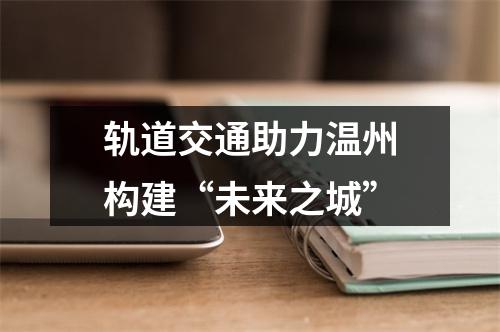 轨道交通助力温州构建“未来之城”