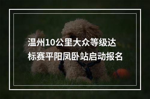 温州10公里大众等级达标赛平阳凤卧站启动报名