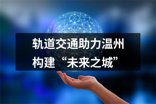 轨道交通助力温州构建“未来之城”