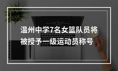 温州中学7名女篮队员将被授予一级运动员称号