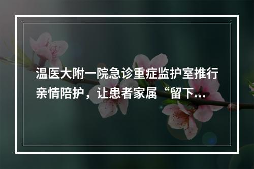 温医大附一院急诊重症监护室推行亲情陪护，让患者家属“留下来”