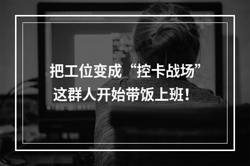 把工位变成“控卡战场” 这群人开始带饭上班！