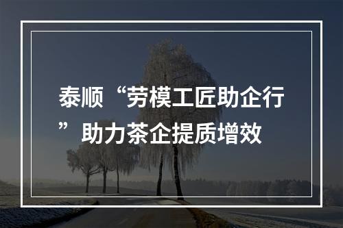 泰顺“劳模工匠助企行”助力茶企提质增效