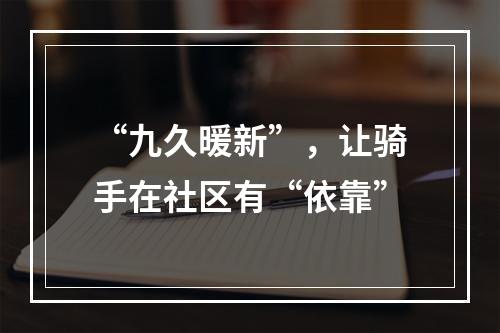 “九久暖新”，让骑手在社区有“依靠”