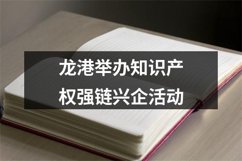 龙港举办知识产权强链兴企活动