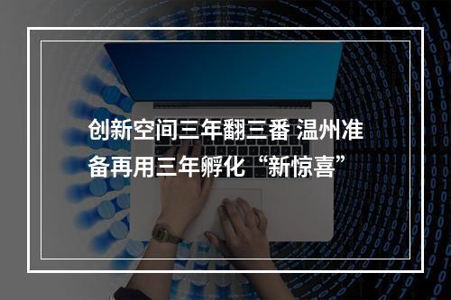 创新空间三年翻三番 温州准备再用三年孵化“新惊喜”