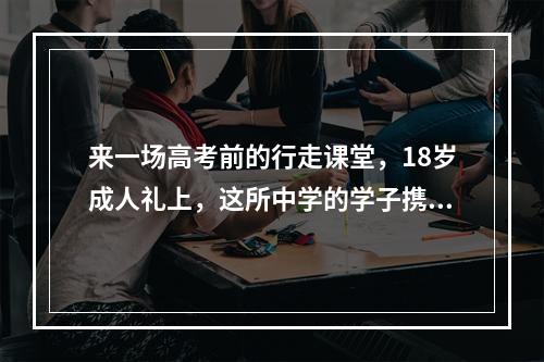 来一场高考前的行走课堂，18岁成人礼上，这所中学的学子携父母远足