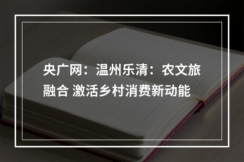 央广网：温州乐清：农文旅融合 激活乡村消费新动能