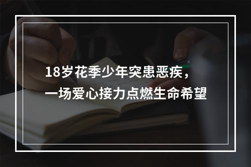 18岁花季少年突患恶疾，一场爱心接力点燃生命希望