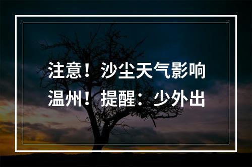 注意！沙尘天气影响温州！提醒：少外出