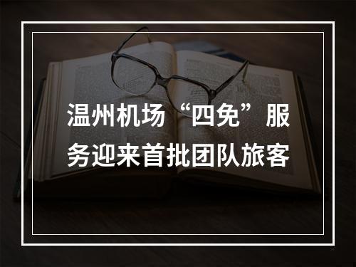 温州机场“四免”服务迎来首批团队旅客