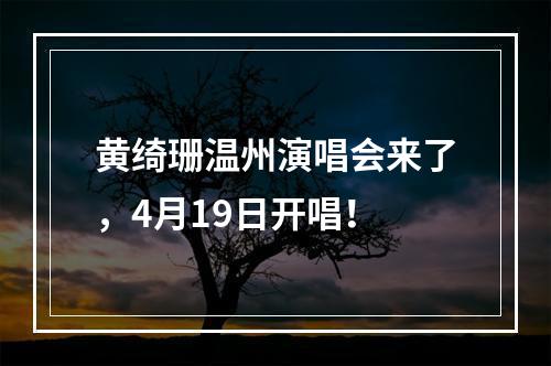 黄绮珊温州演唱会来了，4月19日开唱！