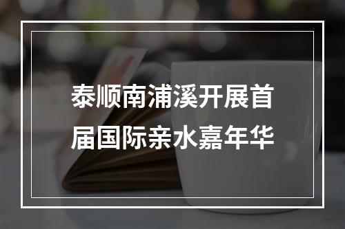 泰顺南浦溪开展首届国际亲水嘉年华