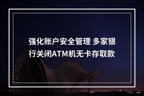 强化账户安全管理 多家银行关闭ATM机无卡存取款