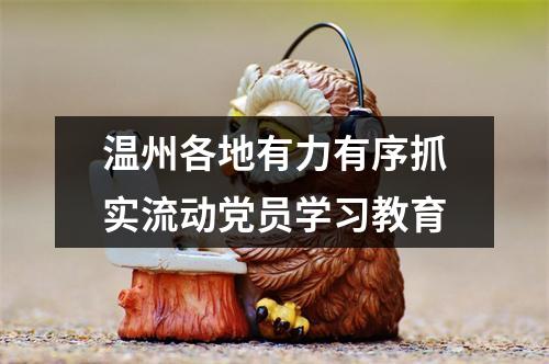 温州各地有力有序抓实流动党员学习教育