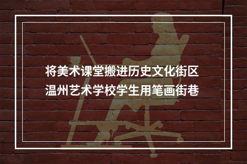 将美术课堂搬进历史文化街区 温州艺术学校学生用笔画街巷