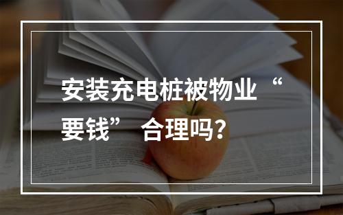 安装充电桩被物业“要钱” 合理吗？