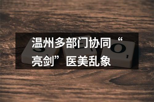 温州多部门协同“亮剑”医美乱象