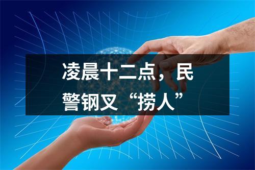 凌晨十二点，民警钢叉“捞人”