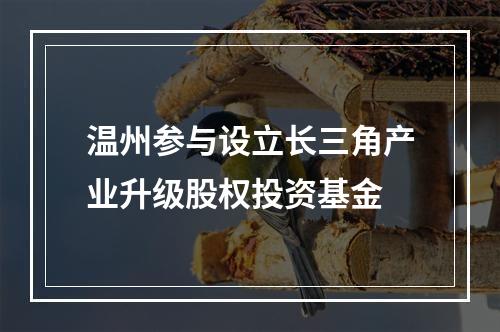 温州参与设立长三角产业升级股权投资基金
